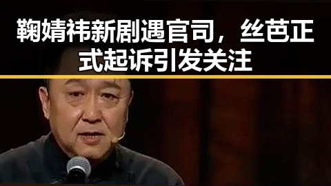 鞠婧祎新剧遇官司,丝芭正式起诉引发关注