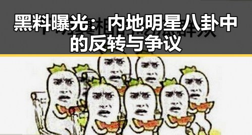 黑料曝光:内地明星八卦中的反转与争议