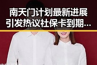 南天门计划最新进展引发热议 社保卡到期影响功能使用黑料不打烊24小时在线
