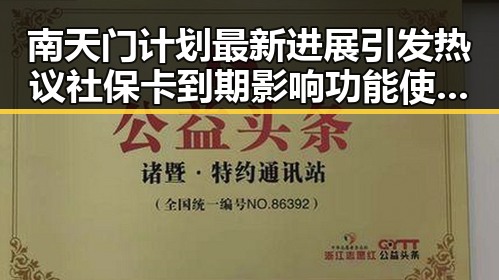 南天门计划最新进展引发热议 社保卡到期影响功能使用黑料不打烊24小时在线