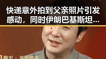 快递意外拍到父亲照片引发感动,同时伊朗巴基斯坦内政部长会谈彰显地区动态